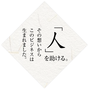 人を助ける。その想いからこのビジネスは生まれました。